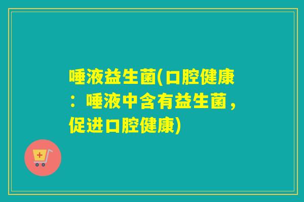 唾液益生菌(口腔健康：唾液中含有益生菌，促进口腔健康)