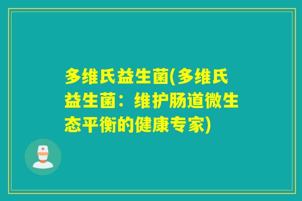 多维氏益生菌(多维氏益生菌:维护肠道微生态平衡的健康专家) 多维氏益生菌(多维氏益生菌:维护肠道微生态平衡的健康专家)