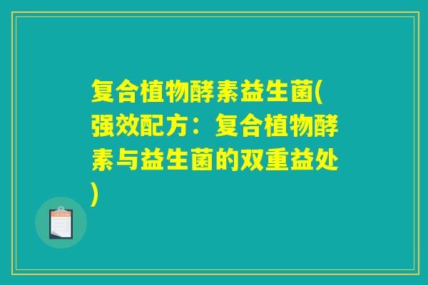复合植物酵素益生菌(强效配方:复合植物酵素与益生菌的双重益处) 复合植物酵素益生菌(强效配方:复合植物酵素与益生菌的双重益处)