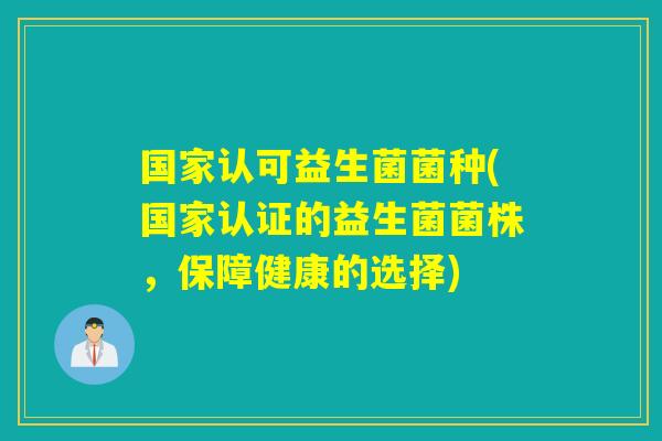 国家认可益生菌菌种(国家认证的益生菌菌株，保障健康的选择)