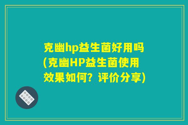 克幽hp益生菌好用吗(克幽HP益生菌使用效果如何?评价分享) 克幽hp益生菌好用吗(克幽HP益生菌使用效果如何?评价分享)