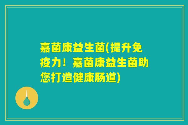 嘉菌康益生菌(提升免疫力！嘉菌康益生菌助您打造健康肠道)