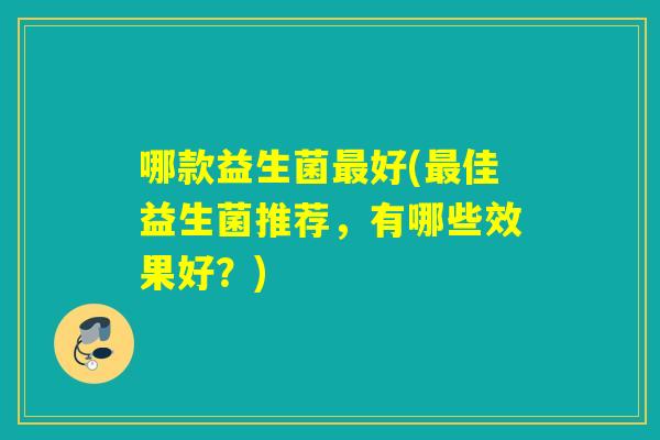 哪款益生菌最好(最佳益生菌推荐，有哪些效果好？)