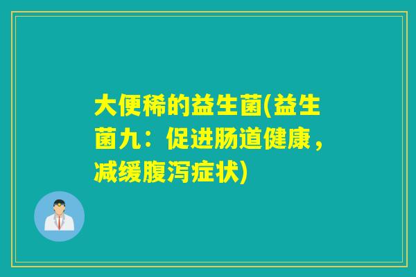 大便稀的益生菌(益生菌九:促进肠道健康,减缓症状) 大便稀的益生菌(益生菌九:促进肠道健康,减缓症状)