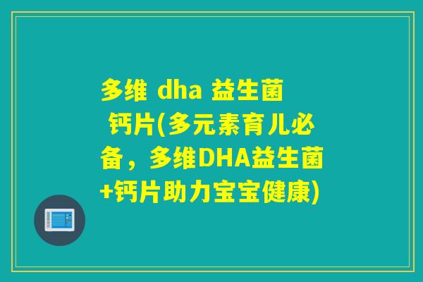 多维 dha 益生菌 钙片(多元素育儿必备，多维DHA益生菌+钙片助力宝宝健康)