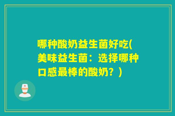 哪种酸奶益生菌好吃(美味益生菌:选择哪种口感棒的酸奶?) 哪种酸奶益生菌好吃(美味益生菌:选择哪种口感棒的酸奶?)