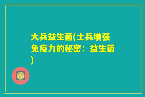 大兵益生菌(士兵增强免疫力的秘密：益生菌)