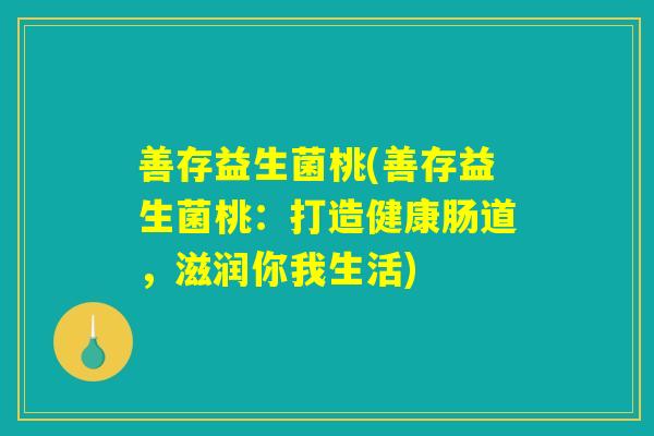 善存益生菌桃(善存益生菌桃：打造健康肠道，滋润你我生活)