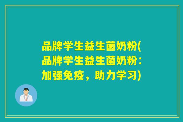 品牌学生益生菌奶粉(品牌学生益生菌奶粉：加强免疫，助力学习)