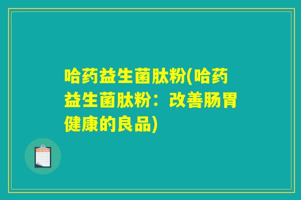 哈药益生菌肽粉(哈药益生菌肽粉：改善肠胃健康的良品)