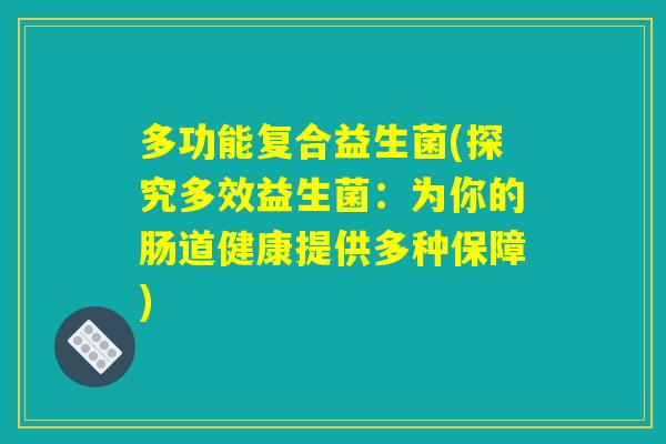 多功能复合益生菌(探究多效益生菌：为你的肠道健康提供多种保障)