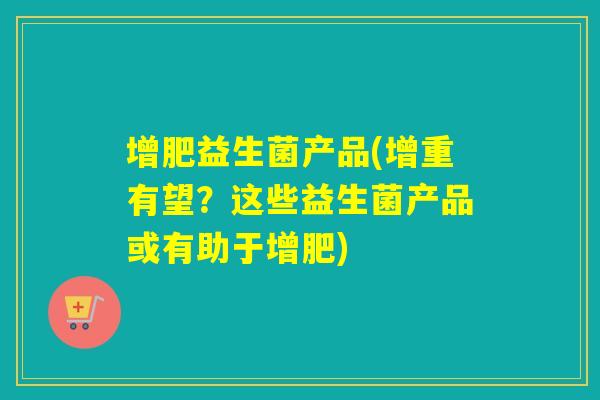 增肥益生菌产品(增重有望？这些益生菌产品或有助于增肥)