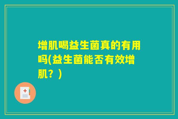 增肌喝益生菌真的有用吗(益生菌能否有效增肌?) 增肌喝益生菌真的有用吗(益生菌能否有效增肌?)
