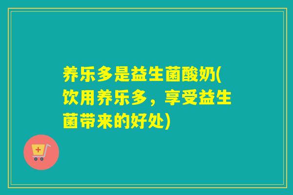 养乐多是益生菌酸奶(饮用养乐多，享受益生菌带来的好处)