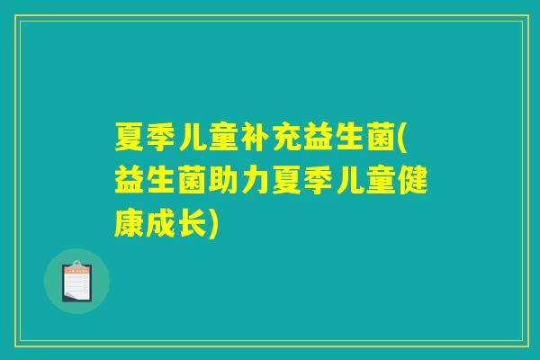 夏季儿童补充益生菌(益生菌助力夏季儿童健康成长)