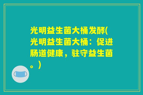 光明益生菌大桶发酵(光明益生菌大桶：促进肠道健康，驻守益生菌。)