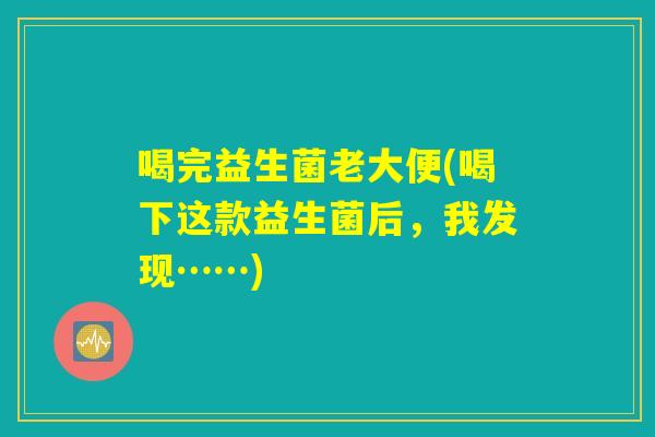 喝完益生菌老大便(喝下这款益生菌后，我发现……)