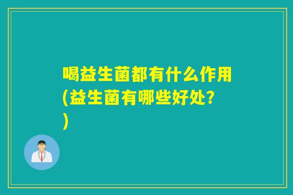 喝益生菌都有什么作用(益生菌有哪些好处？)