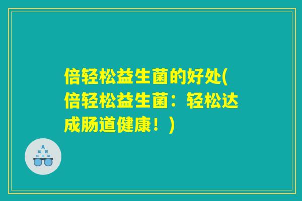 倍轻松益生菌的好处(倍轻松益生菌:轻松达成肠道健康!) 倍轻松益生菌的好处(倍轻松益生菌:轻松达成肠道健康!)