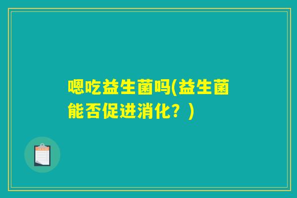 嗯吃益生菌吗(益生菌能否促进消化？)