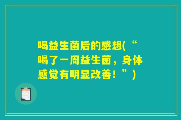 喝益生菌后的感想(“喝了一周益生菌，身体感觉有明显改善！”)
