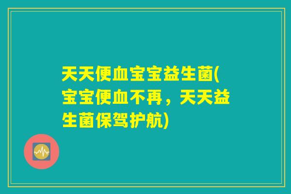 天天便血宝宝益生菌(宝宝便血不再，天天益生菌保驾护航)