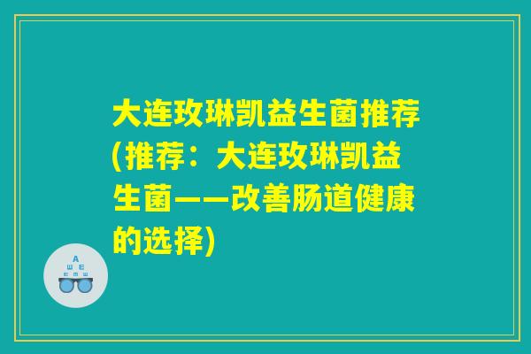大连玫琳凯益生菌推荐(推荐：大连玫琳凯益生菌——改善肠道健康的选择)