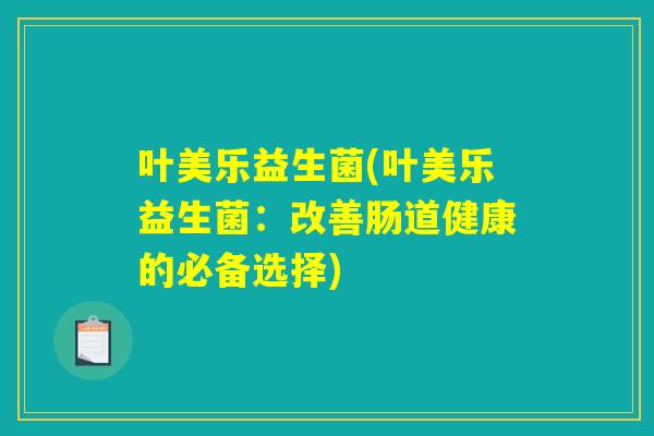 叶美乐益生菌(叶美乐益生菌：改善肠道健康的必备选择)