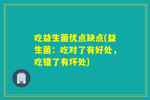 吃益生菌优点缺点(益生菌：吃对了有好处，吃错了有坏处)