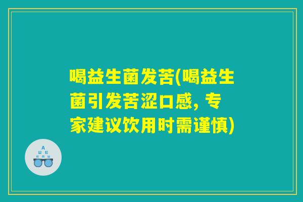 喝益生菌发苦(喝益生菌引发苦涩口感, 专家建议饮用时需谨慎)