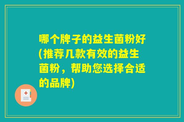 哪个牌子的益生菌粉好(推荐几款有效的益生菌粉，帮助您选择合适的品牌)