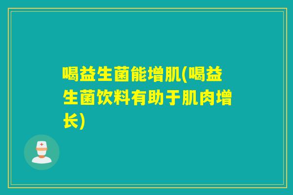 喝益生菌能增肌(喝益生菌饮料有助于肌肉增长)