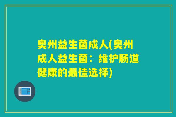 奥州益生菌成人(奥州成人益生菌:维护肠道健康的佳选择) 奥州益生菌成人(奥州成人益生菌:维护肠道健康的佳选择)