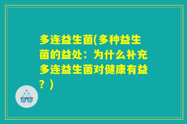 多连益生菌(多种益生菌的益处:为什么补充多连益生菌对健康有益?) 多连益生菌(多种益生菌的益处:为什么补充多连益生菌对健康有益?)