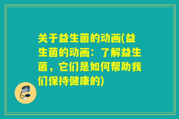 关于益生菌的动画(益生菌的动画：了解益生菌，它们是如何帮助我们保持健康的)