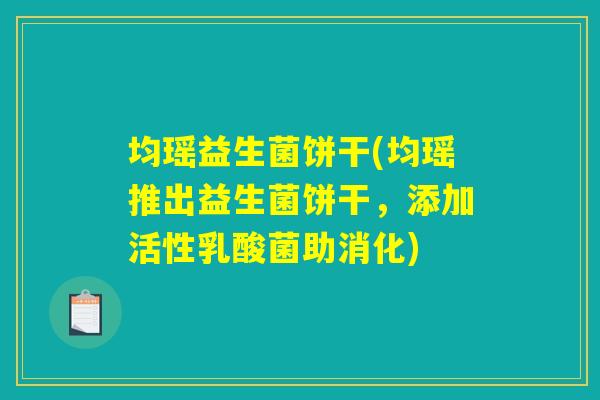 均瑶益生菌饼干(均瑶推出益生菌饼干,添加活性乳酸菌助消化) 均瑶益生菌饼干(均瑶推出益生菌饼干,添加活性乳酸菌助消化)
