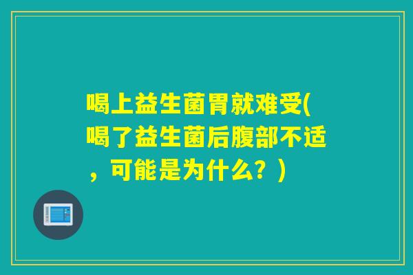 喝上益生菌胃就难受(喝了益生菌后腹部不适，可能是为什么？)