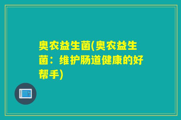 奥农益生菌(奥农益生菌：维护肠道健康的好帮手)