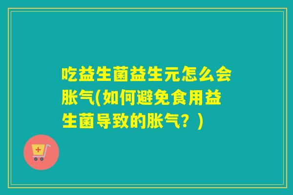 吃益生菌益生元怎么会(如何避免食用益生菌导致的?) 吃益生菌益生元怎么会(如何避免食用益生菌导致的?)