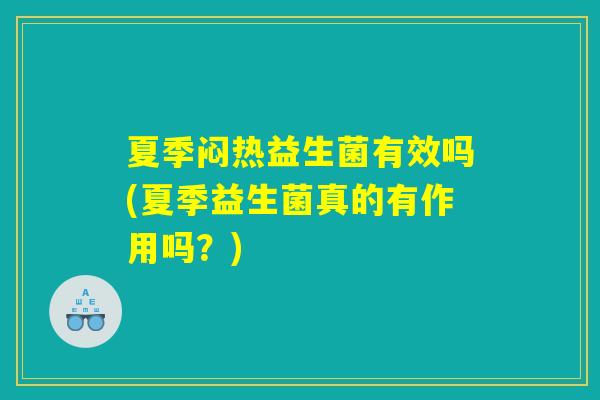 夏季闷热益生菌有效吗(夏季益生菌真的有作用吗？)