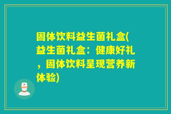 固体饮料益生菌礼盒(益生菌礼盒：健康好礼，固体饮料呈现营养新体验)