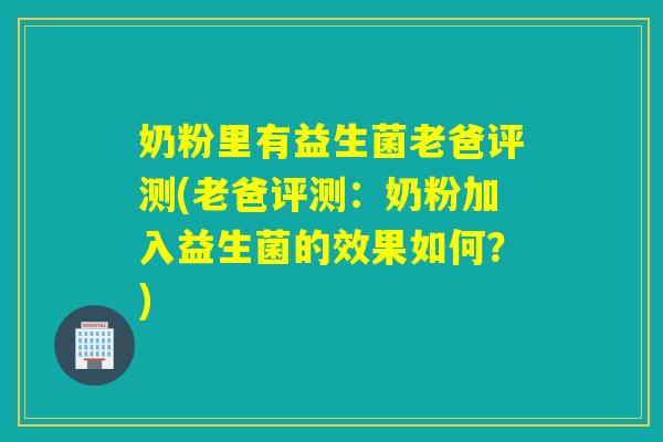 奶粉里有益生菌老爸评测(老爸评测:奶粉加入益生菌的效果如何?) 奶粉里有益生菌老爸评测(老爸评测:奶粉加入益生菌的效果如何?)