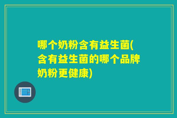 哪个奶粉含有益生菌(含有益生菌的哪个品牌奶粉更健康) 哪个奶粉含有益生菌(含有益生菌的哪个品牌奶粉更健康)