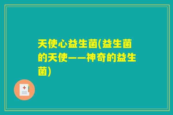 天使心益生菌(益生菌的天使——神奇的益生菌)