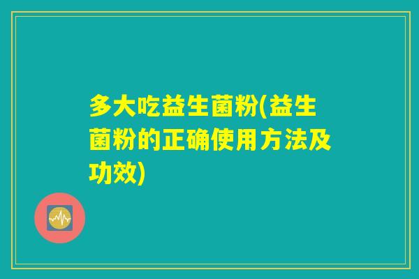 多大吃益生菌粉(益生菌粉的正确使用方法及功效)