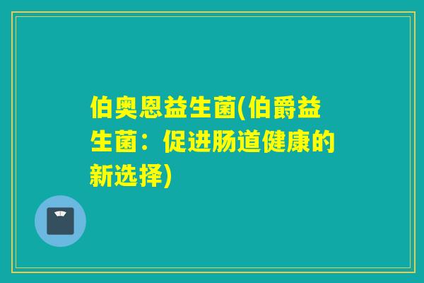 伯奥恩益生菌(伯爵益生菌：促进肠道健康的新选择)