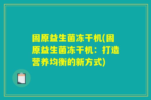固原益生菌冻干机(固原益生菌冻干机:打造营养均衡的新方式) 固原益生菌冻干机(固原益生菌冻干机:打造营养均衡的新方式)