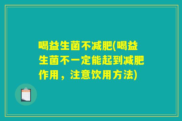 喝益生菌不(喝益生菌不一定能起到作用,注意饮用方法) 喝益生菌不(喝益生菌不一定能起到作用,注意饮用方法)