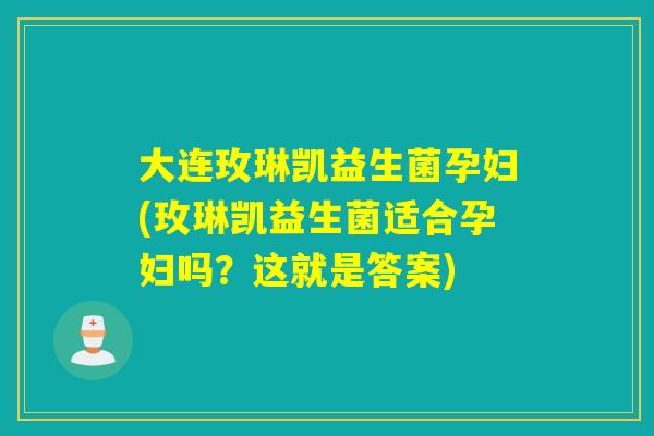 大连玫琳凯益生菌孕妇(玫琳凯益生菌适合孕妇吗？这就是答案)