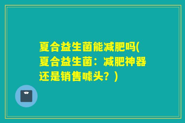 夏合益生菌能减肥吗(夏合益生菌：减肥神器还是销售噱头？)